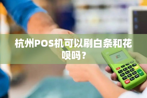 杭州POS机可以刷白条和花呗吗？