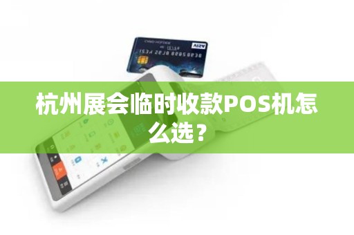 杭州展会临时收款POS机怎么选？