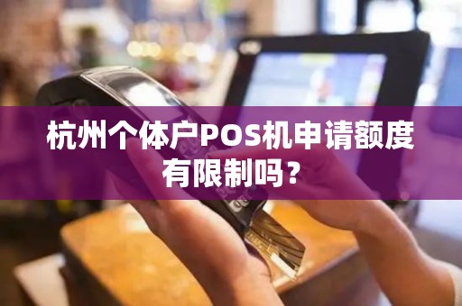 杭州个体户POS机申请额度有限制吗？