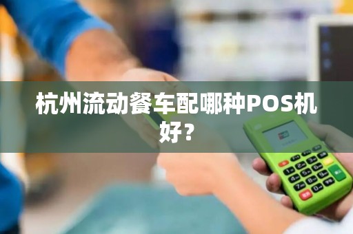 杭州流动餐车配哪种POS机好？