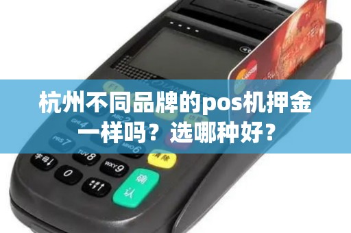 杭州不同品牌的pos机押金一样吗？选哪种好？