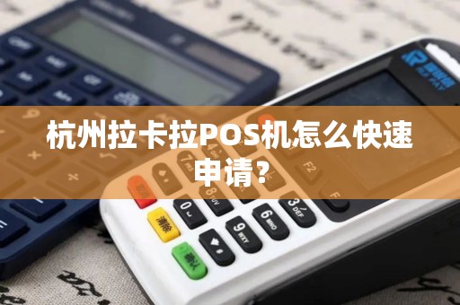 杭州拉卡拉POS机怎么快速申请？
