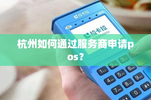 杭州如何通过服务商申请pos？