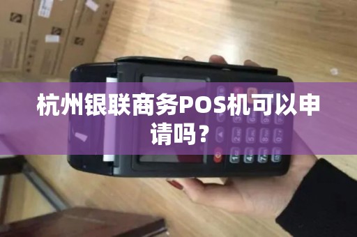 杭州银联商务POS机可以申请吗？