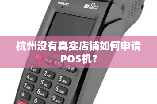 杭州没有真实店铺如何申请POS机？