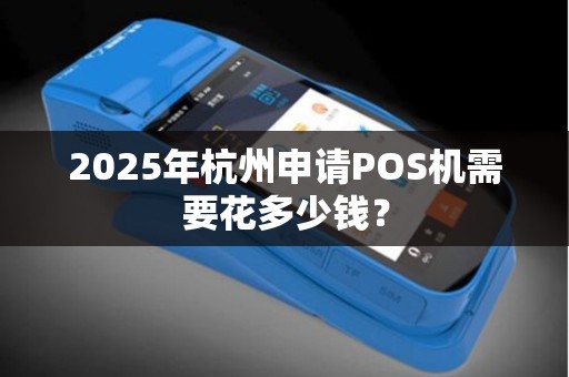 2025年杭州申请POS机需要花多少钱？