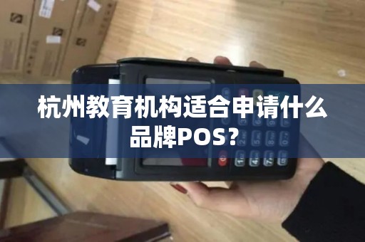 杭州教育机构适合申请什么品牌POS？