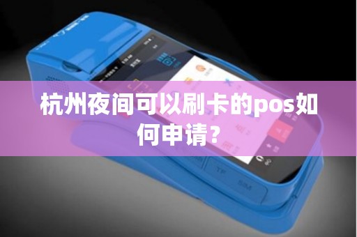 杭州夜间可以刷卡的pos如何申请？