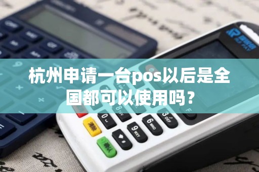 杭州申请一台pos以后是全国都可以使用吗？