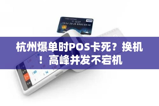 杭州爆单时POS卡死？换机！高峰并发不宕机