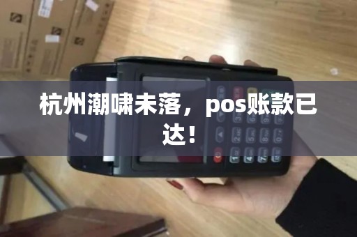 杭州潮啸未落，pos账款已达！