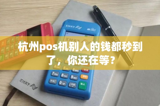 杭州pos机别人的钱都秒到了，你还在等？