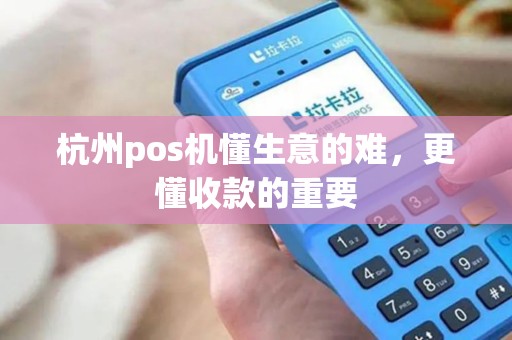 杭州pos机懂生意的难，更懂收款的重要