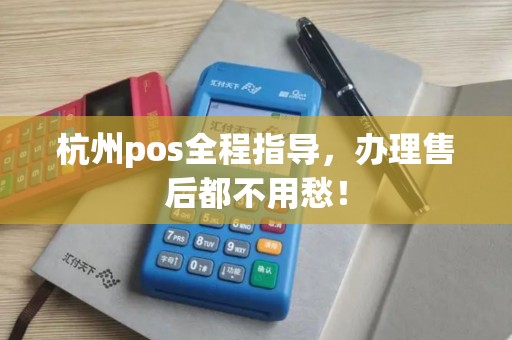 杭州pos全程指导，办理售后都不用愁！