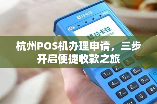 杭州POS机办理申请，三步开启便捷收款之旅