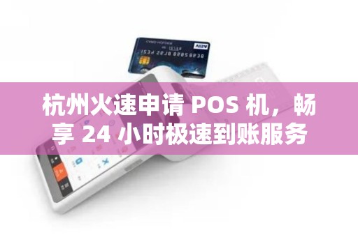 杭州火速申请 POS 机，畅享 24 小时极速到账服务