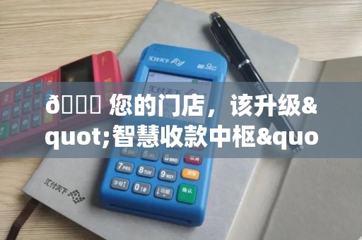 🚀 您的门店，该升级"智慧收款中枢"了！