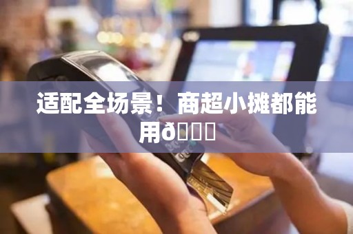 适配全场景！商超小摊都能用📍