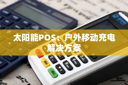 太阳能POS：户外移动充电解决方案