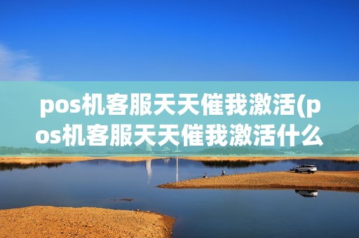 pos机客服天天催我激活(pos机客服天天催我激活什么意思)