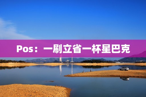 Pos：一刷立省一杯星巴克