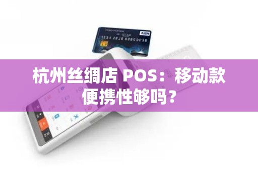 杭州丝绸店 POS：移动款便携性够吗？