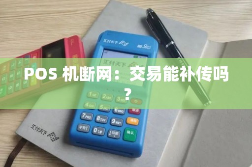 POS 机断网：交易能补传吗？