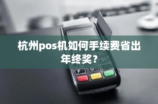 杭州pos机如何手续费省出年终奖？