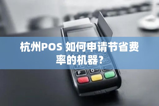 杭州POS 如何申请节省费率的机器？