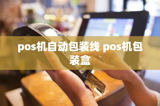 pos机自动包装线 pos机包装盒