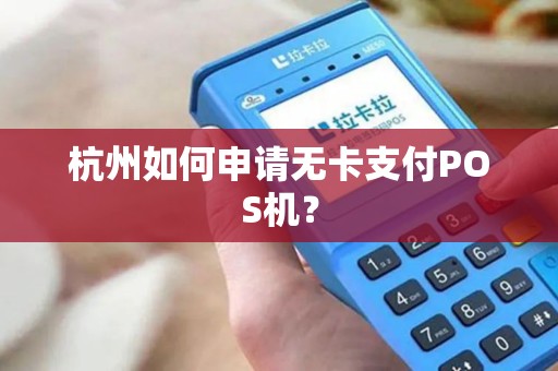 杭州如何申请无卡支付POS机？