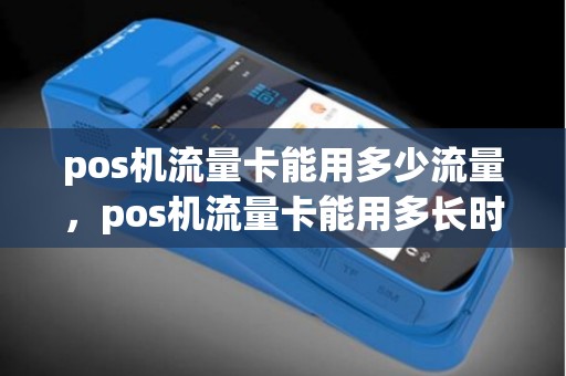 pos机流量卡能用多少流量，pos机流量卡能用多长时间