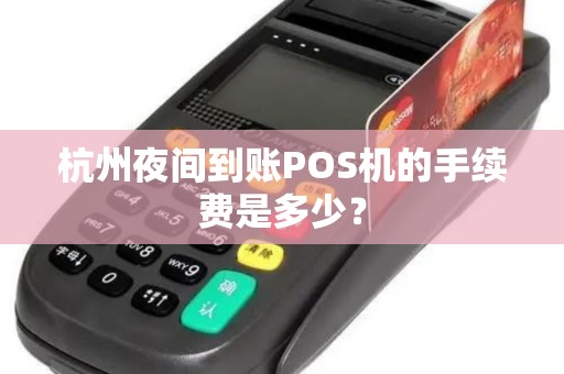 杭州夜间到账POS机的手续费是多少？