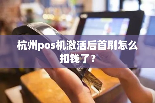 杭州pos机激活后首刷怎么扣钱了？