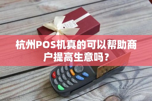 杭州POS机真的可以帮助商户提高生意吗？