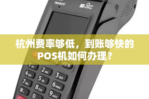 杭州费率够低，到账够快的POS机如何办理？