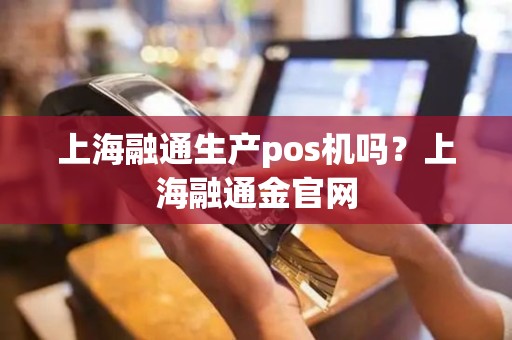 上海融通生产pos机吗？上海融通金官网