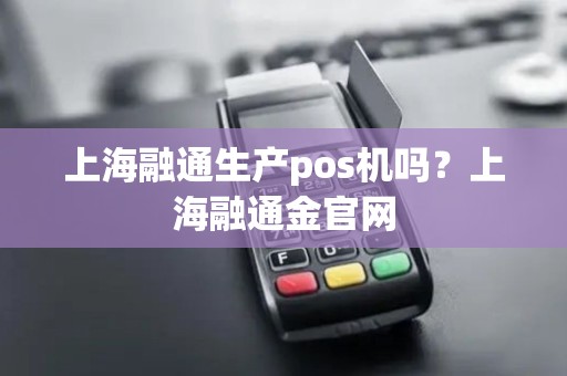 上海融通生产pos机吗？上海融通金官网