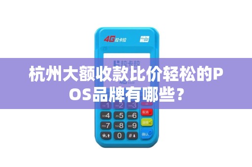 杭州大额收款比价轻松的POS品牌有哪些？