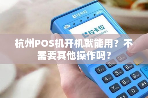 杭州POS机开机就能用？不需要其他操作吗？