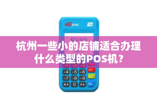 杭州一些小的店铺适合办理什么类型的POS机? 杭州一些小的店铺适合办理什么类型的POS机?