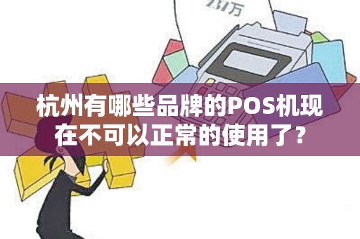 杭州有哪些品牌的POS机现在不可以正常的使用了? 杭州有哪些品牌的POS机现在不可以正常的使用了?