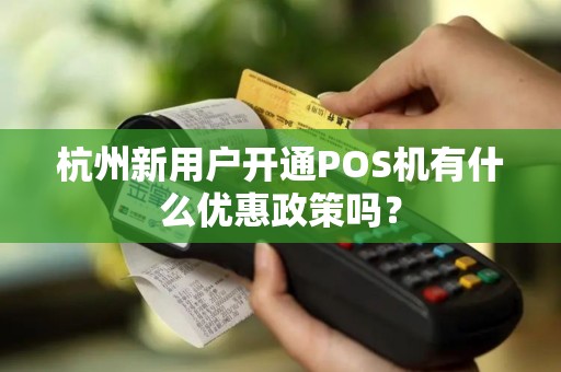 杭州新用户开通POS机有什么优惠政策吗? 杭州新用户开通POS机有什么优惠政策吗?