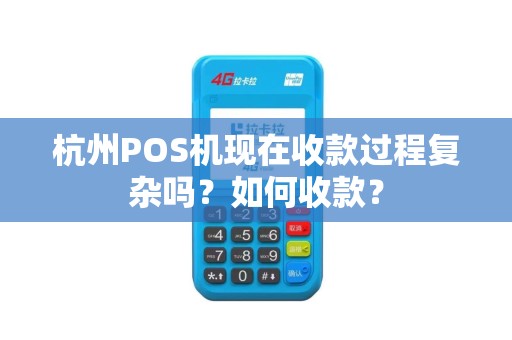杭州POS机现在收款过程复杂吗?如何收款? 杭州POS机现在收款过程复杂吗?如何收款?