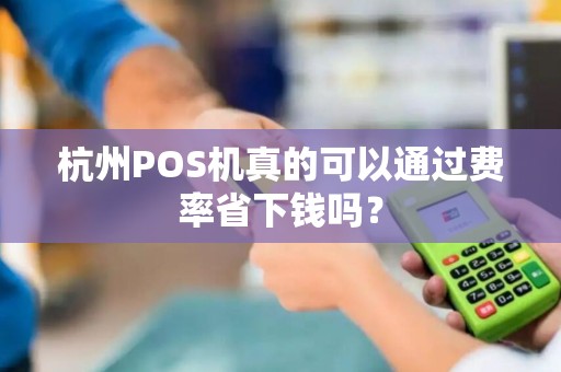 杭州POS机真的可以通过费率省下钱吗? 杭州POS机真的可以通过费率省下钱吗?