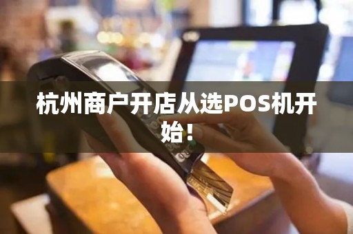 杭州商户开店从选POS机开始! 杭州商户开店从选POS机开始!