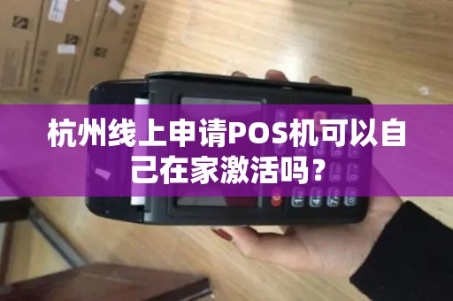 杭州线上申请POS机可以自己在家激活吗? 杭州线上申请POS机可以自己在家激活吗?