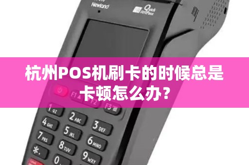 杭州POS机刷卡的时候总是卡顿怎么办?