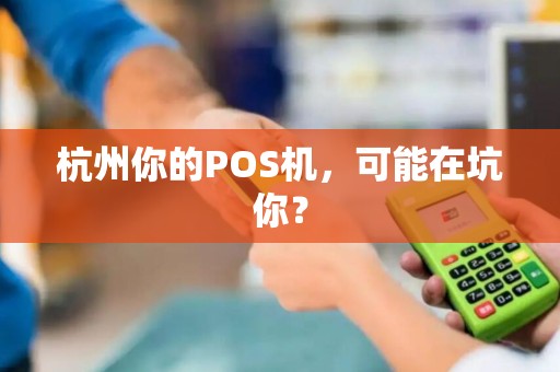 杭州你的POS机,可能在坑你?