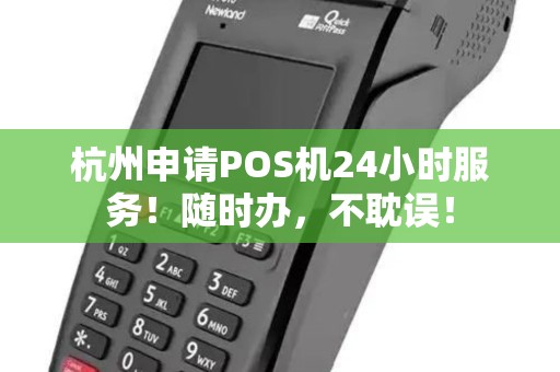 杭州申请POS机24小时服务!随时办,不耽误!
